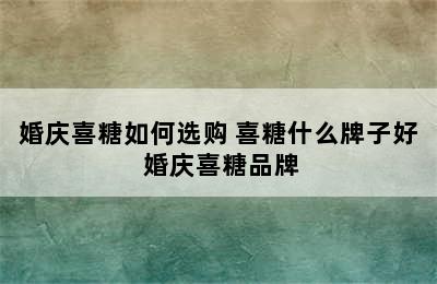 婚庆喜糖如何选购 喜糖什么牌子好 婚庆喜糖品牌